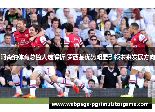 阿森纳体育总监人选解析 罗西基优势明显引领未来发展方向