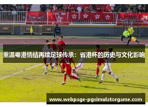 重温粤港情结再续足球传承：省港杯的历史与文化影响