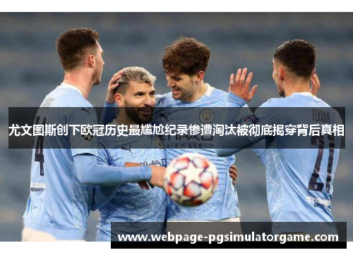 尤文图斯创下欧冠历史最尴尬纪录惨遭淘汰被彻底揭穿背后真相