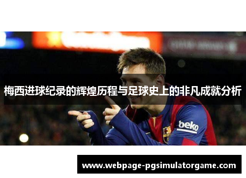 梅西进球纪录的辉煌历程与足球史上的非凡成就分析