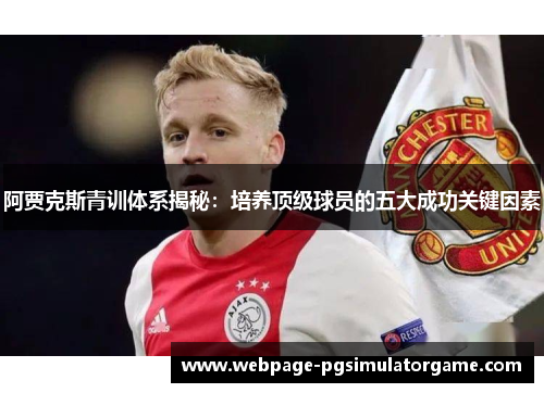 阿贾克斯青训体系揭秘：培养顶级球员的五大成功关键因素