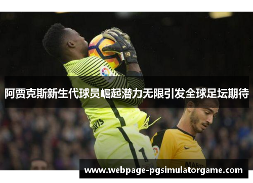 阿贾克斯新生代球员崛起潜力无限引发全球足坛期待