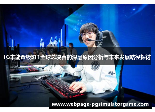 IG未能晋级S11全球总决赛的深层原因分析与未来发展路径探讨