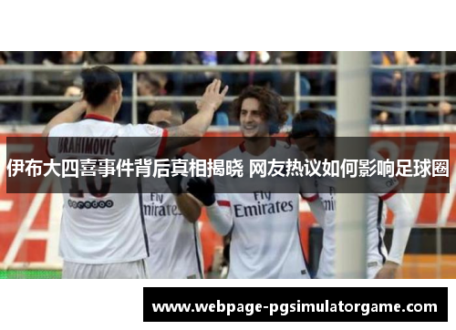 伊布大四喜事件背后真相揭晓 网友热议如何影响足球圈