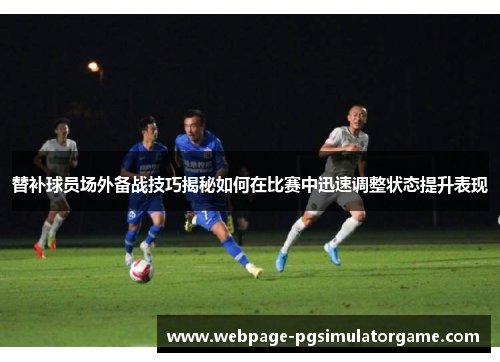 替补球员场外备战技巧揭秘如何在比赛中迅速调整状态提升表现