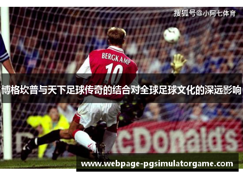 博格坎普与天下足球传奇的结合对全球足球文化的深远影响