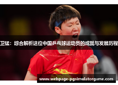卫猛：综合解析这位中国乒乓球运动员的成就与发展历程