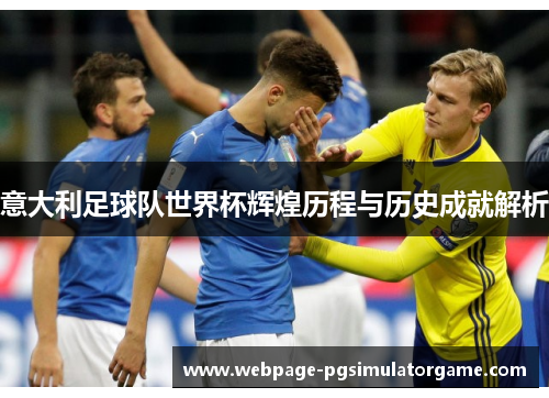 意大利足球队世界杯辉煌历程与历史成就解析