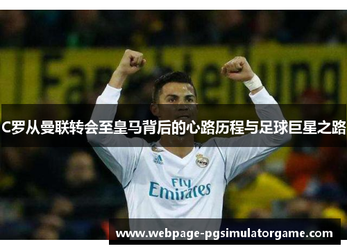 C罗从曼联转会至皇马背后的心路历程与足球巨星之路