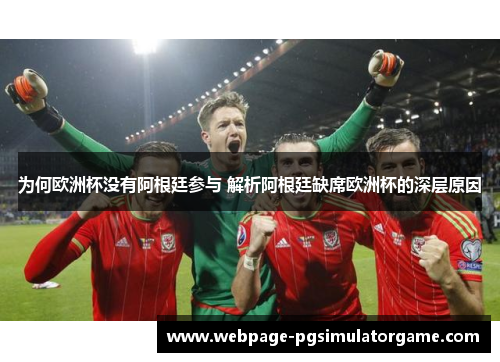 为何欧洲杯没有阿根廷参与 解析阿根廷缺席欧洲杯的深层原因