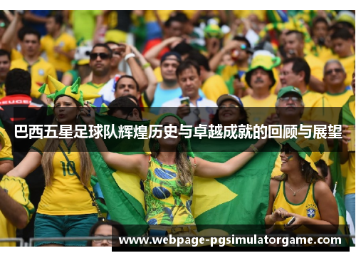 巴西五星足球队辉煌历史与卓越成就的回顾与展望