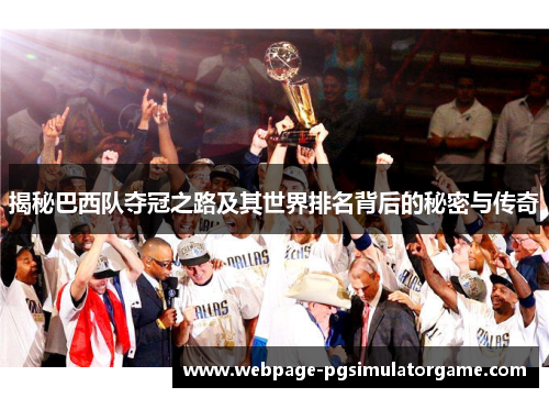 揭秘巴西队夺冠之路及其世界排名背后的秘密与传奇