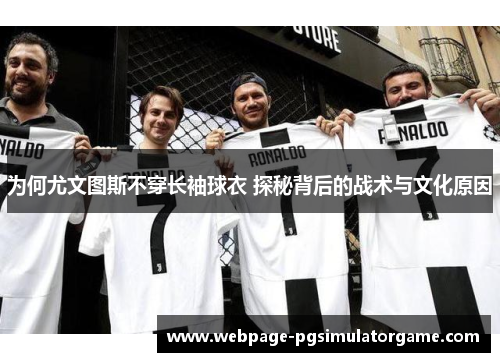 为何尤文图斯不穿长袖球衣 探秘背后的战术与文化原因