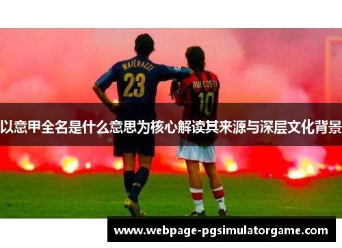以意甲全名是什么意思为核心解读其来源与深层文化背景
