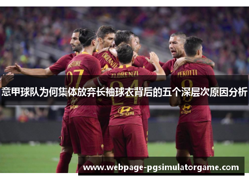 意甲球队为何集体放弃长袖球衣背后的五个深层次原因分析