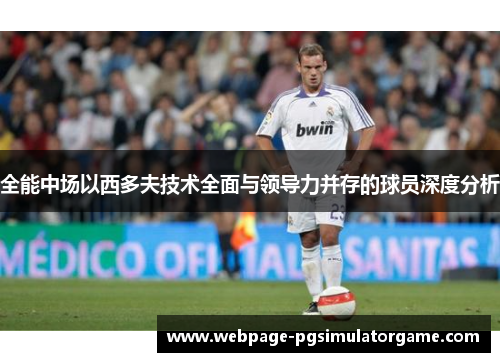 全能中场以西多夫技术全面与领导力并存的球员深度分析