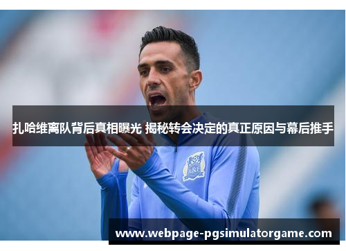 扎哈维离队背后真相曝光 揭秘转会决定的真正原因与幕后推手