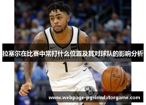 拉塞尔在比赛中常打什么位置及其对球队的影响分析