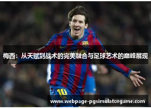 梅西:从天赋到战术的完美融合与足球艺术的巅峰展现 梅西:从天赋到战术的完美融合与足球艺术的巅峰展现