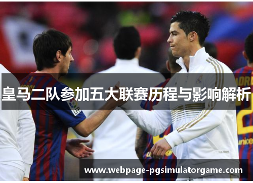 皇马二队参加五大联赛历程与影响解析