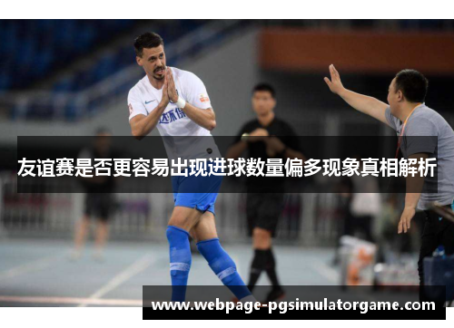 友谊赛是否更容易出现进球数量偏多现象真相解析