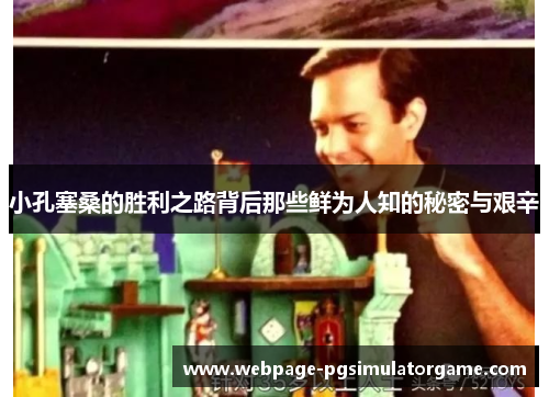 小孔塞桑的胜利之路背后那些鲜为人知的秘密与艰辛