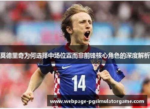 莫德里奇为何选择中场位置而非前锋核心角色的深度解析