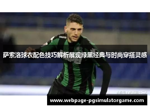萨索洛球衣配色技巧解析展现绿黑经典与时尚穿搭灵感