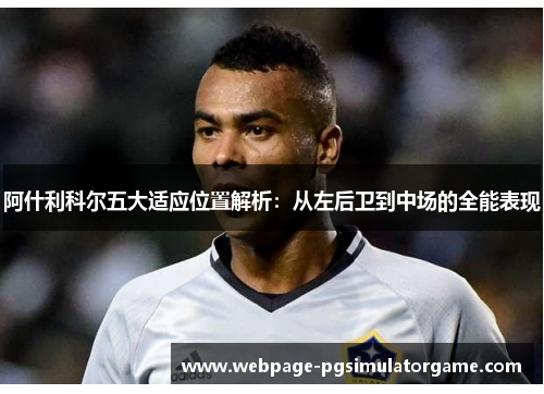 阿什利科尔五大适应位置解析：从左后卫到中场的全能表现