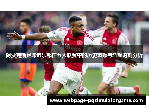阿贾克斯足球俱乐部在五大联赛中的历史贡献与辉煌时刻分析