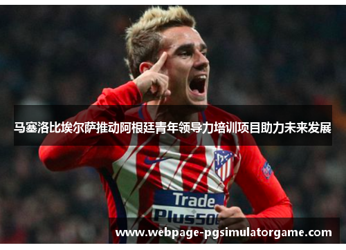 马塞洛比埃尔萨推动阿根廷青年领导力培训项目助力未来发展