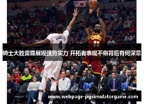 骑士大胜雷霆展现强势实力 开拓者表现不俗背后有何深意