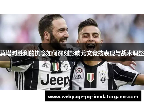 莫塔对胜利的执念如何深刻影响尤文竞技表现与战术调整