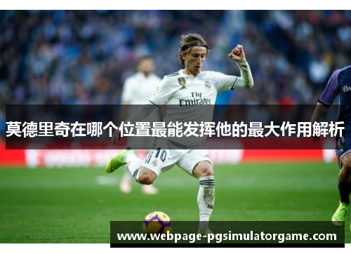 莫德里奇在哪个位置最能发挥他的最大作用解析
