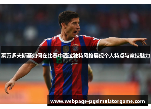 莱万多夫斯基如何在比赛中通过独特风格展现个人特点与竞技魅力