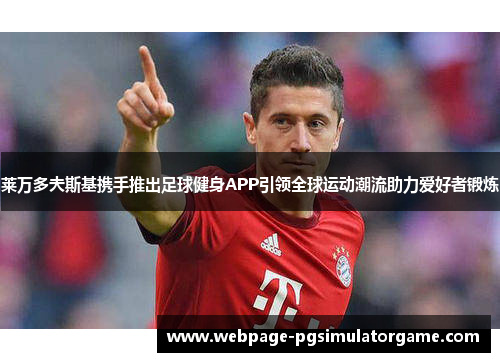 莱万多夫斯基携手推出足球健身APP引领全球运动潮流助力爱好者锻炼