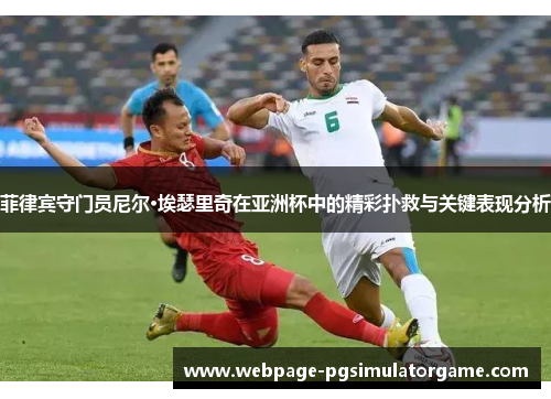 菲律宾守门员尼尔·埃瑟里奇在亚洲杯中的精彩扑救与关键表现分析