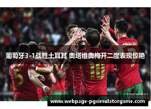葡萄牙3-1战胜土耳其 奥塔维奥梅开二度表现惊艳