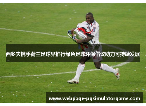 西多夫携手荷兰足球界推行绿色足球环保倡议助力可持续发展