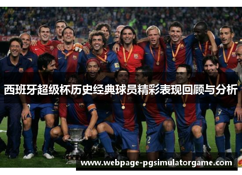 西班牙超级杯历史经典球员精彩表现回顾与分析