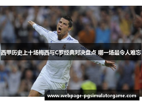 西甲历史上十场梅西与C罗经典对决盘点 哪一场最令人难忘