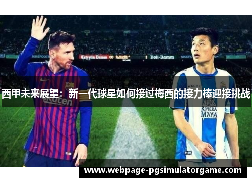 西甲未来展望：新一代球星如何接过梅西的接力棒迎接挑战