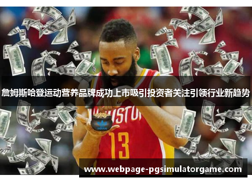 詹姆斯哈登运动营养品牌成功上市吸引投资者关注引领行业新趋势