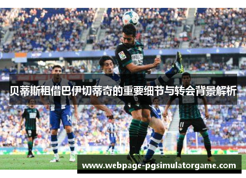 贝蒂斯租借巴伊切蒂奇的重要细节与转会背景解析