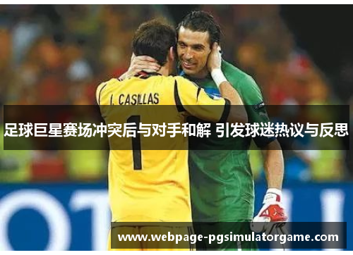 足球巨星赛场冲突后与对手和解 引发球迷热议与反思