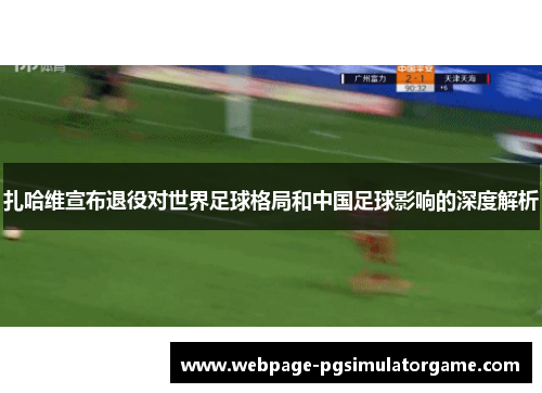 扎哈维宣布退役对世界足球格局和中国足球影响的深度解析