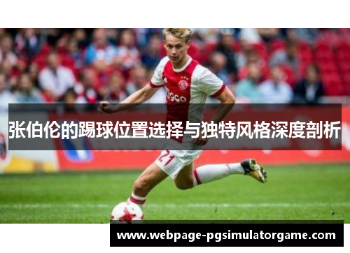 张伯伦的踢球位置选择与独特风格深度剖析