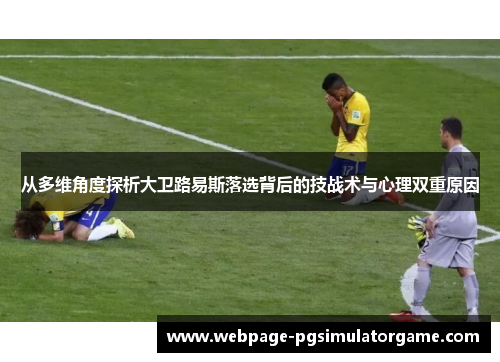 从多维角度探析大卫路易斯落选背后的技战术与心理双重原因