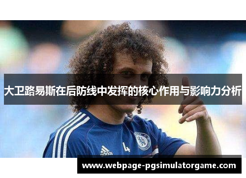 大卫路易斯在后防线中发挥的核心作用与影响力分析