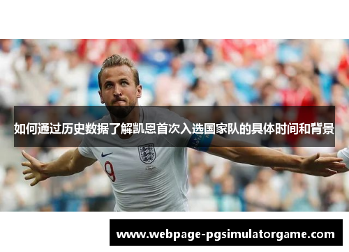 如何通过历史数据了解凯恩首次入选国家队的具体时间和背景